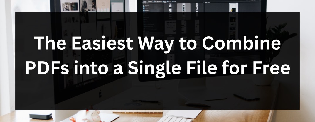 The Easiest Way to Combine PDFs into a Single File for Free